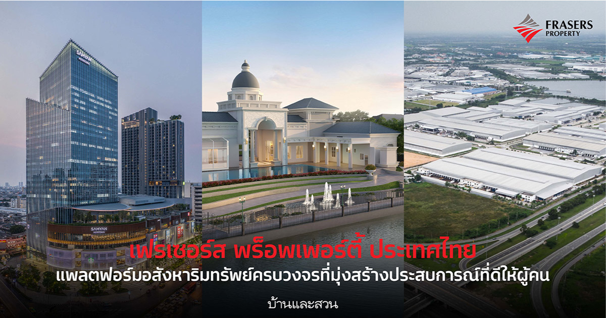 เฟรเซอร์ส พร็อพเพอร์ตี้ ประเทศไทย แพลตฟอร์มอสังหาริมทรัพย์ครบวงจรที่มุ่งสร้างประสบการณ์ที่ดีให้ผู้คน
